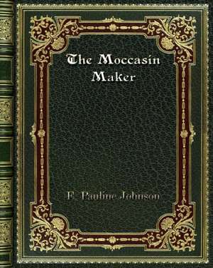 The Moccasin Maker de E. Pauline Johnson