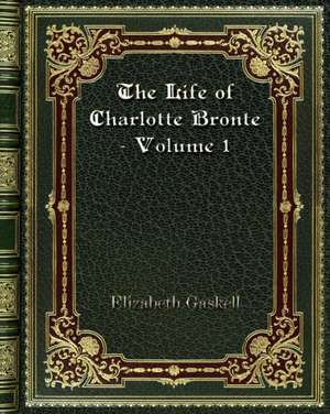 The Life of Charlotte Bronte - Volume 1 de Elizabeth Gaskell