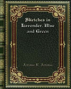 Sketches in Lavender. Blue and Green de Jerome K. Jerome