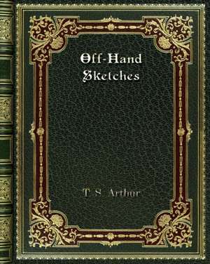 Off-Hand Sketches de T. S. Arthur