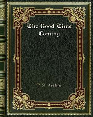 The Good Time Coming de T. S. Arthur