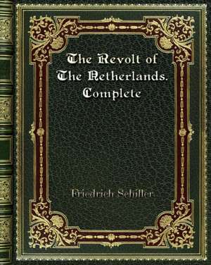 The Revolt of The Netherlands. Complete de Friedrich Schiller