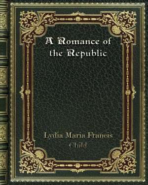 A Romance of the Republic de Lydia Maria Francis Child