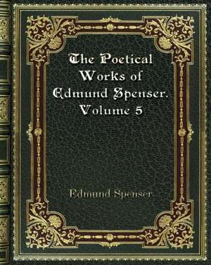 The Poetical Works of Edmund Spenser. Volume 5 de Edmund Spenser