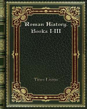 Roman History. Books I-III de Titus Livius