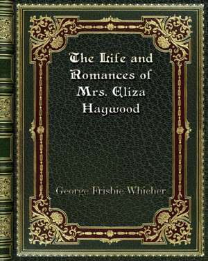 The Life and Romances of Mrs. Eliza Haywood de George Frisbie Whicher