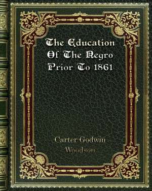 The Education Of The Negro Prior To 1861 de Carter Godwin Woodson