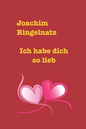 Ringelnatz, J: Ich hab dich so lieb