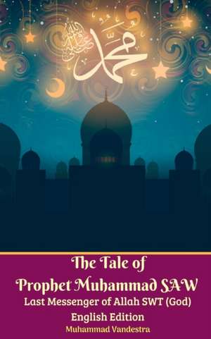 The Tale of Prophet Muhammad SAW Last Messenger of Allah SWT (God) English Edition de Muhammad Vandestra