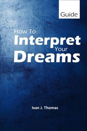 How to Interpret Your Dreams de Ivan J. Thomas