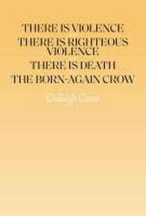 There Is Violence and There Is Righteous Violence and There Is Death Or, the Born-Again Crow de Caleigh Crow