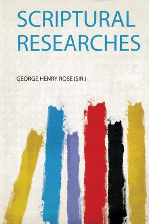 Scriptural Researches de George Henry Rose (Sir.