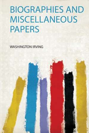 Biographies and Miscellaneous Papers de Washington Irving