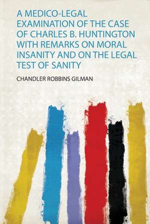 A Medico-Legal Examination of the Case of Charles B. Huntington With Remarks on Moral Insanity and on the Legal Test of Sanity