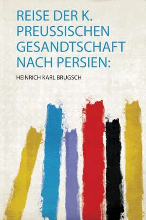 Reise Der K. Preussischen Gesandtschaft Nach Persien de Heinrich Karl Brugsch