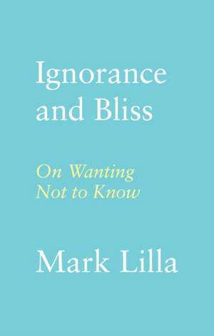 Ignorance and Bliss de Mark Lilla