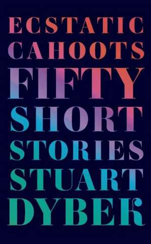 Ecstatic Cahoots: Fifty Short Stories de Stuart Dybek