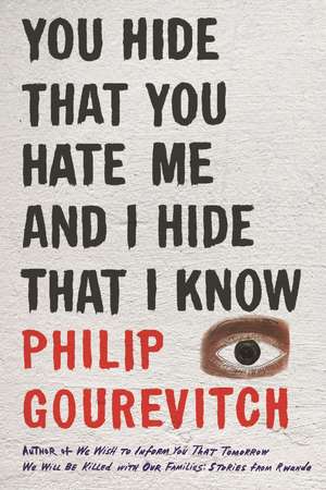 You Hide That You Hate Me and I Hide That I Know de Philip Gourevitch