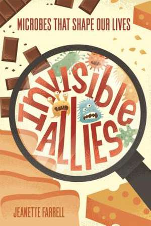 Invisible Allies: Microbes That Shape Our Lives de Jeanette Farrell