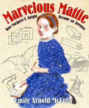 Marvelous Mattie: How Margaret E. Knight Became an Inventor de Emily Arnold McCully