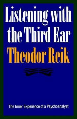 Listening with the Third Ear: The Inner Experience of a Psychoanalyst de Theodor Reik