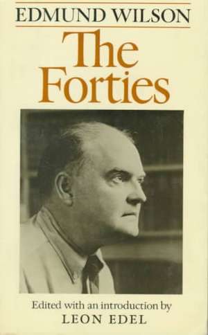 The Forties: From Notebooks and Diaries of the Period de Edmund Wilson