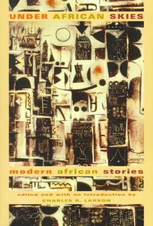 Under African Skies: Modern African Stories de Charles R. Larson