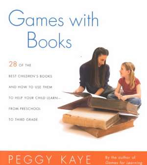 Games with Books: Twenty-Eight of the Best Children's Books and How to Use Them to Help Your Child Learn from Preschool to Third Grade de Peggy Kaye