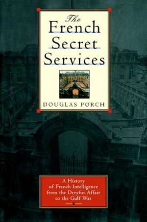 The French Secret Services: A History of French Intelligence from the Drefus Affair to the Gulf War de Douglas Porch