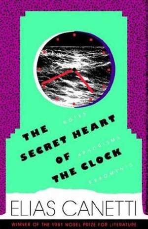 The Secret Heart of the Clock: Notes, Aphorisms, Fragments, 1973-1985 de Elias Canetti