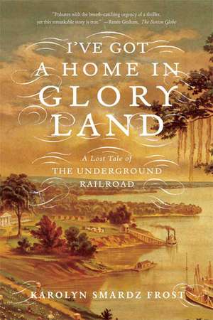 I've Got a Home in Glory Land: A Lost Tale of the Underground Railroad de Karolyn Smardz Frost