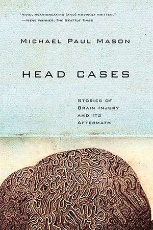 Head Cases: Stories of Brain Injury and Its Aftermath de Michael Paul Mason