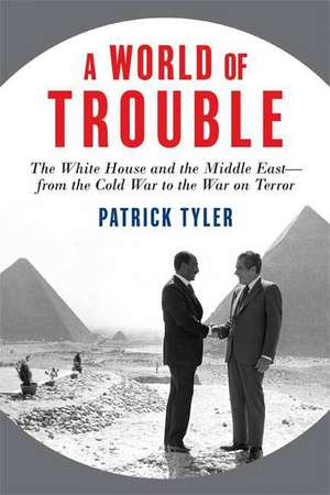 A World of Trouble: The White House and the Middle East--From the Cold War to the War on Terror de Patrick Tyler