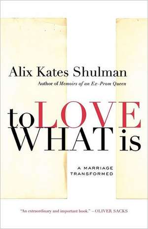 To Love What Is: A Marriage Transformed de Alix Kates Shulman