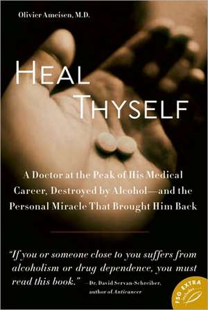 Heal Thyself: A Doctor at the Peak of His Medical Career, Destroyed by Alcohol -- And the Personal Miracle That Brought Him Back de OLIVIER AMEISEN