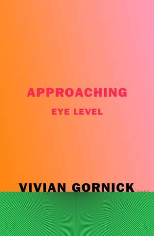 Approaching Eye Level de Vivian Gornick