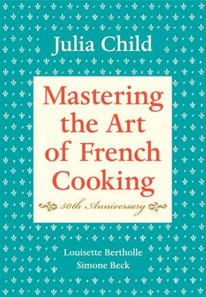 Mastering the Art of French Cooking, Volume I: 50th Anniversary de Julia Child