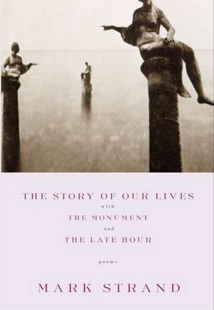 The Story of Our Lives: With the Monument and the Late Hour de Mark Strand