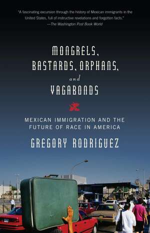 Mongrels, Bastards, Orphans, and Vagabonds: Mexican Immigration and the Future of Race in America de Gregory Rodriguez