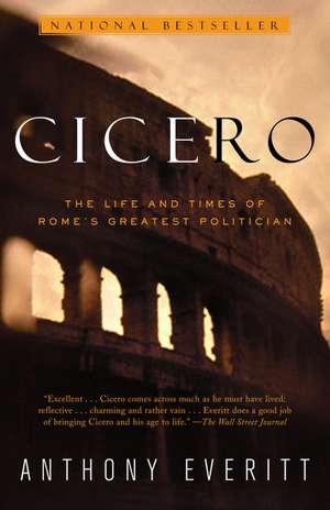 Cicero: The Life and Times of Rome's Greatest Politician de Anthony Everitt