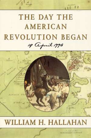 The Day the American Revolution Began: 19 April 1775 de William H Hallahan