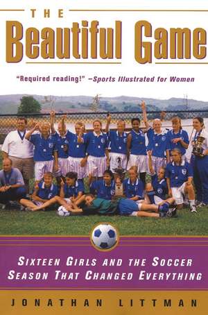 The Beautiful Game: Sixteen Girls and the Soccer Season That Changed Everything de Jonathan Littman