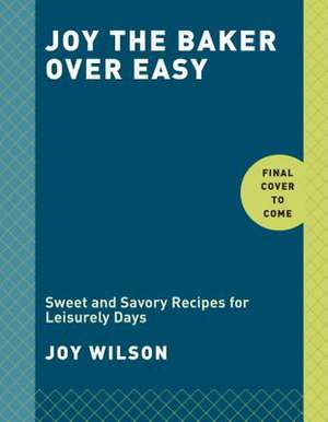 Joy the Baker Over Easy: Sweet and Savory Recipes for Leisurely Days: A Cookbook de Joy Wilson