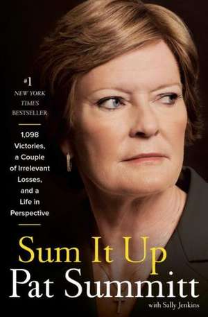 Sum It Up: 1098, a Couple of Irrelevant Losses, and a Life in Perspective de Pat Head Summitt