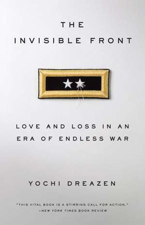 The Invisible Front: Love and Loss in an Era of Endless War de Yochi Dreazen