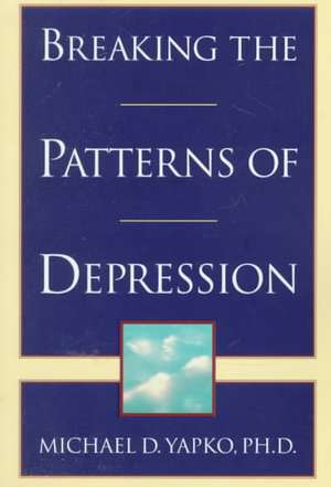 Breaking the Patterns of Depression de Michael D. Ph.D. Yapko