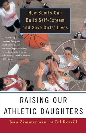 Raising Our Athletic Daughters: How Sports Can Build Self-Esteem and Save Girls' Lives de Jean Zimmerman