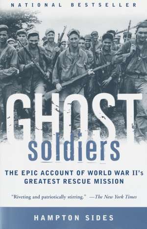 Ghost Soldiers: The Epic Account of World War II's Greatest Rescue Mission de Hampton Sides