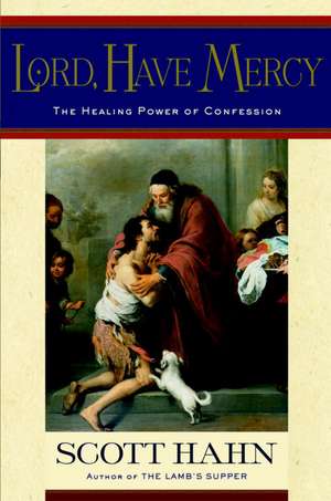 Lord, Have Mercy: The Healing Power of Confession de Scott Hahn