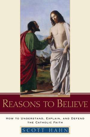 Reasons to Believe: How to Understand, Explain, and Defend the Catholic Faith de Scott Hahn